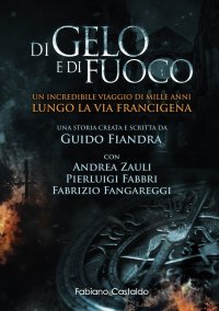 Di gelo e di fuoco. Un incredibile viaggio di mille anni lungo la via francigena. Edizione Illustrata