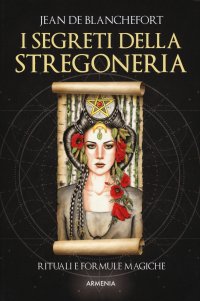 I segreti della stregoneria. I riti e le formule magiche per esercitare la stregoneria