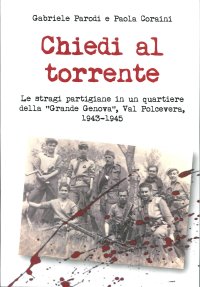 Chiedi al torrente. Le stragi partigiane in un quartiere della «Grande Genova», Val Polcevera, 1943-1945