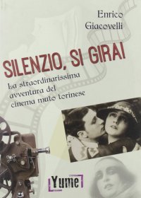 Silenzio, si gira! La straordinarissima avventura del cinema muto torinese