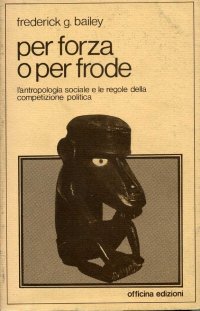 Per forza o per frode : l'antropologia sociale e le regole della competizione politica