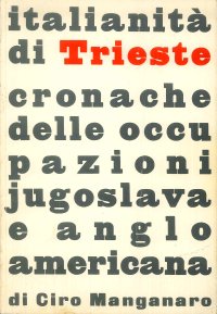 Italianità di Trieste. Cronache delle occupazioni Jugoslava e anglo-americana