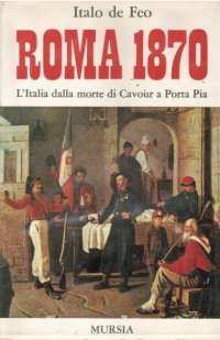 Roma 1870. L' Italia dalla morte di Cavour a Porta Pia.