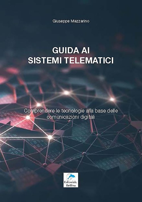 Guida ai sistemi telematici. Comprendere le tecnologie alla base delle comunicazioni digitali Guida ai sistemi telematici. Comprendere le tecnologie alla base delle comunicazioni digitali