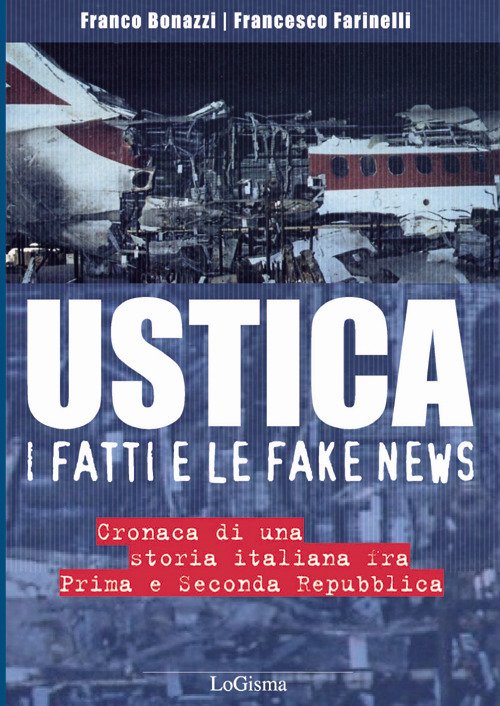 Ustica, i fatti e le fake news. Cronaca di una storia italiana fra Prima e Seconda Repubblica Ustica, i fatti e le fake news. Cronaca di una storia italiana fra Prima e Seconda Repubblica