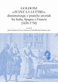 Goldoni "avant la lettre": drammaturgie e pratiche attoriali fra Italia, Spagna e Francia (1650-1750)