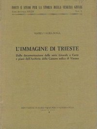 L'immagine di Trieste. Dalla documentazione delle serie Litorale e Carte e piani dell'Archivio della Camera aulica di Vienna.