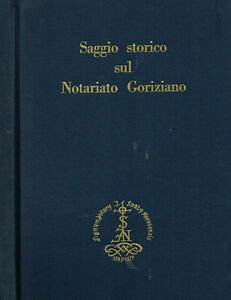 Saggio Storico sul Notariato Goriziano. Con Particolari Cenni al Collegi, agli Archivi Notarili, alla Nomina del Notaio ed ai Sigilli.