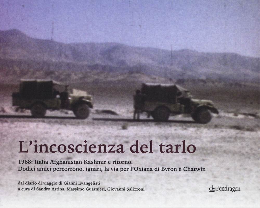 L'incoscenza del tarlo. 1968: Italia, Afghanistan, Kashmir e ritorno. Dodici amici percorrono, ignari, la via per l'Oxiana di Byron e Chatwin. Ediz. illustrata L'incoscenza del tarlo. 1968: Italia, Afghanistan, Kashmir e ritorno. Dodici amici percorrono, ignari, la via per l'Oxiana di Byron e Chatwin. Ediz. illustrata