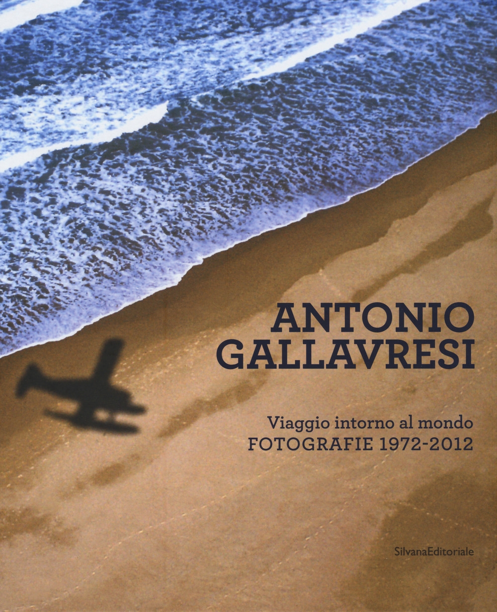 Antonio Gallavresi. In viaggio intorno al mondo. Fotografie 1972-2012 Antonio Gallavresi. In viaggio intorno al mondo. Fotografie 1972-2012