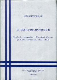 Un debito di gratitudine : storia dei rapporti tra l'esercito italiano e gli ebrei in Dalmazia, 1941-1943 / Menachem Shelah ; a cura di Antonello Biagini e Rita Tolomeo