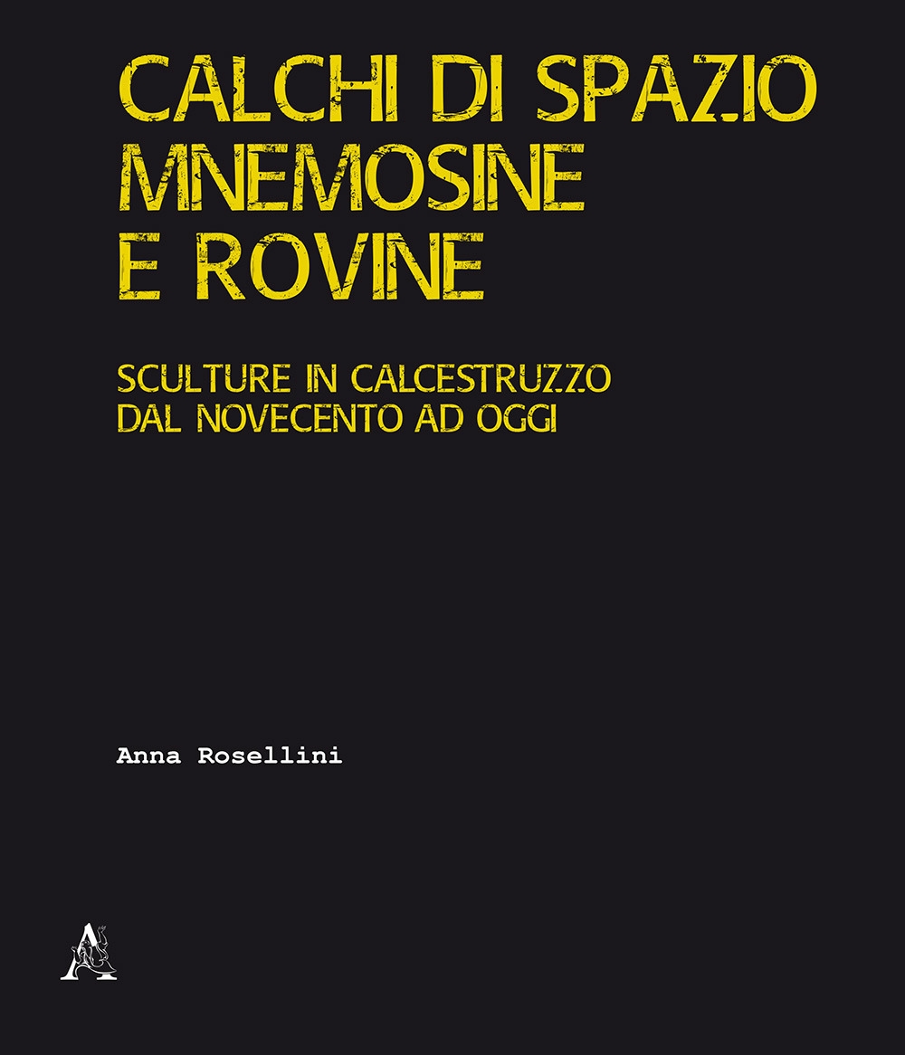 Calchi di spazio, mnemosine e rovine. Sculture in calcestruzzo dal Novecento ad oggi. Calchi di spazio, mnemosine e rovine. Sculture in calcestruzzo dal Novecento ad oggi.