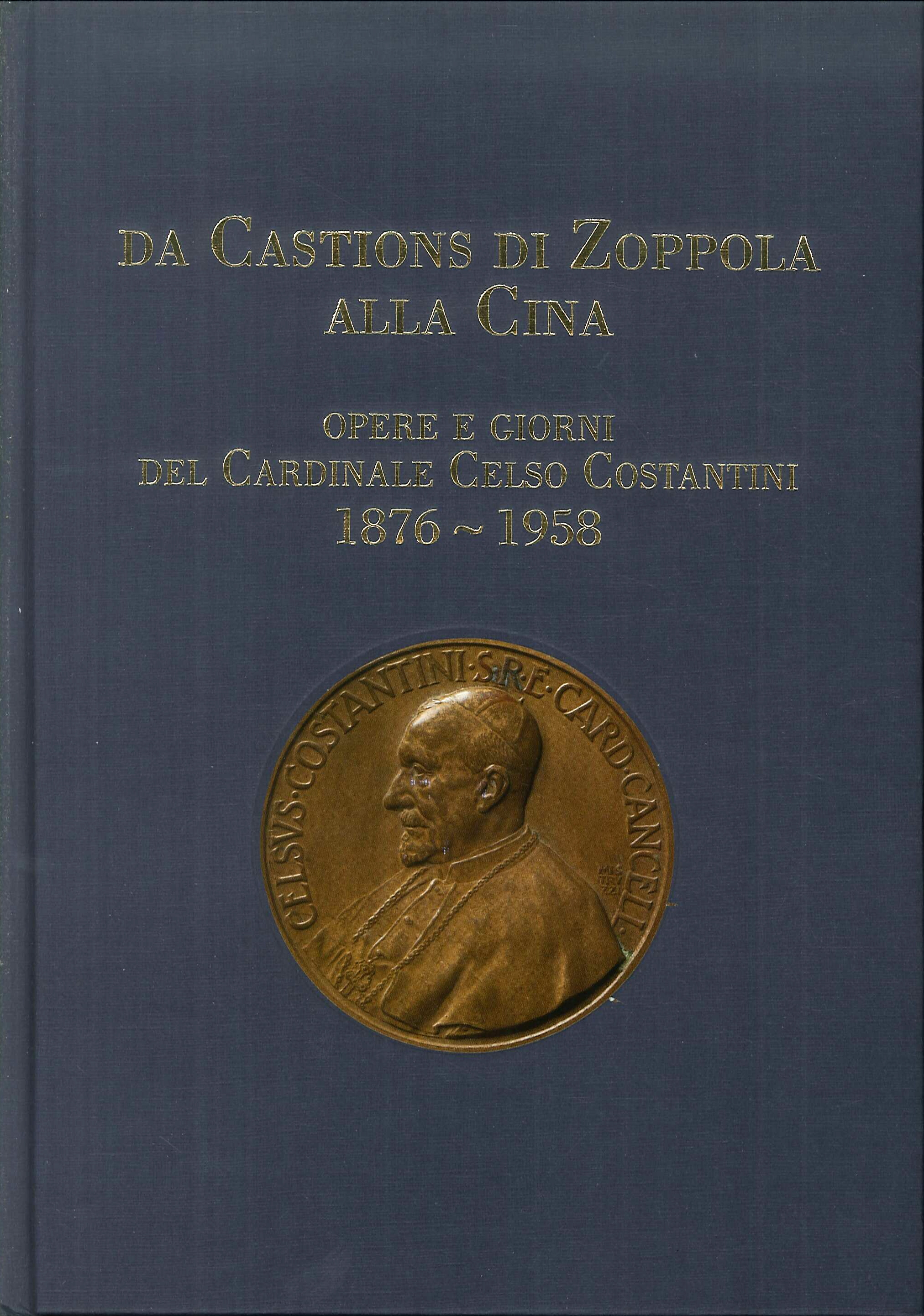 Da Castions di Zoppola alla Cina. Opere e giorni del cardinale Celso Costantini 1876-1958 Da Castions di Zoppola alla Cina. Opere e giorni del cardinale Celso Costantini 1876-1958