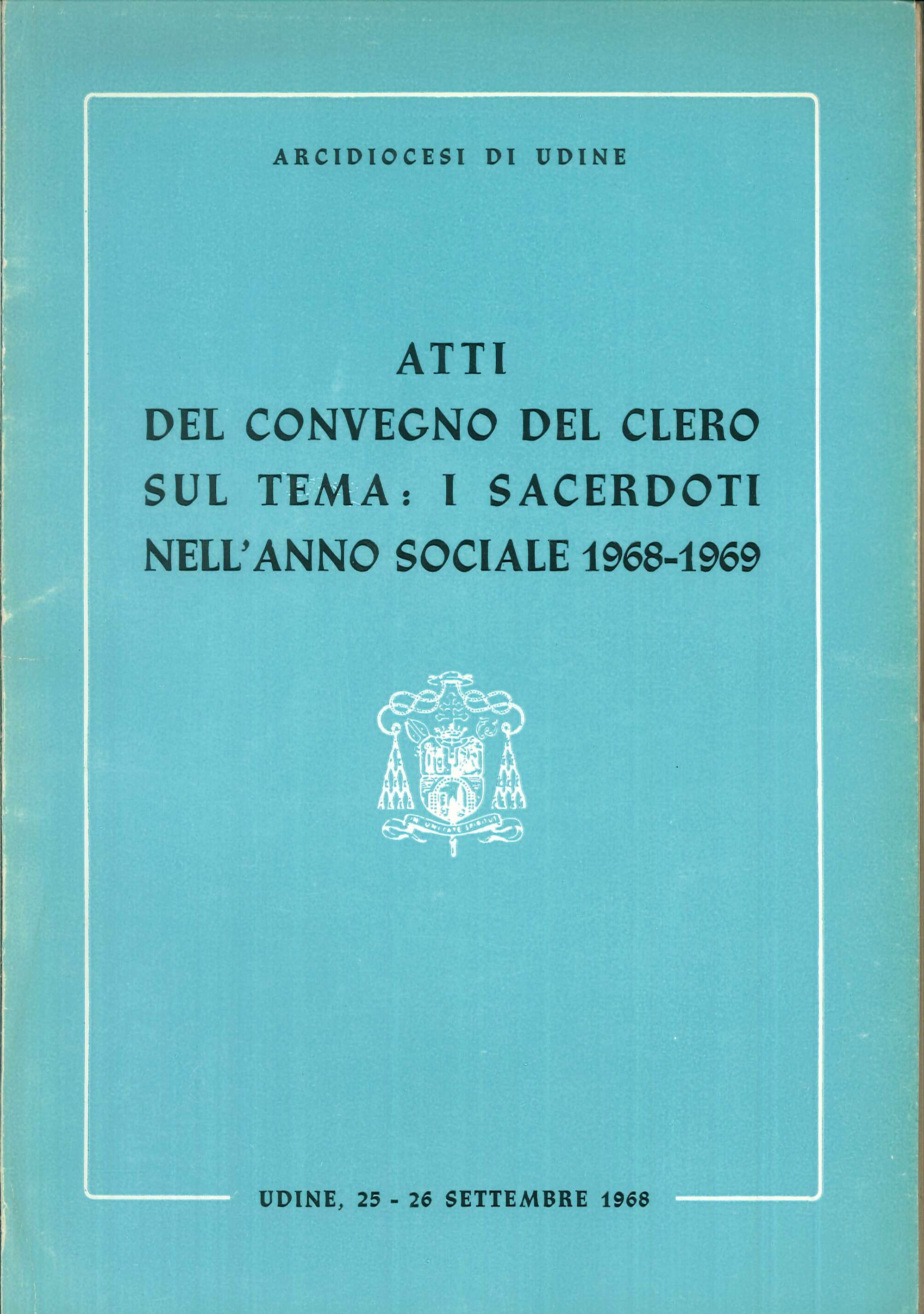 Atti del Convegno del clero sul tema: I sacerdoti nell'anno sociale 1968-1969 : Udine, 25-26 settembre 1968 Atti del Convegno del clero sul tema: I sacerdoti nell'anno sociale 1968-1969 : Udine, 25-26 settembre 1968