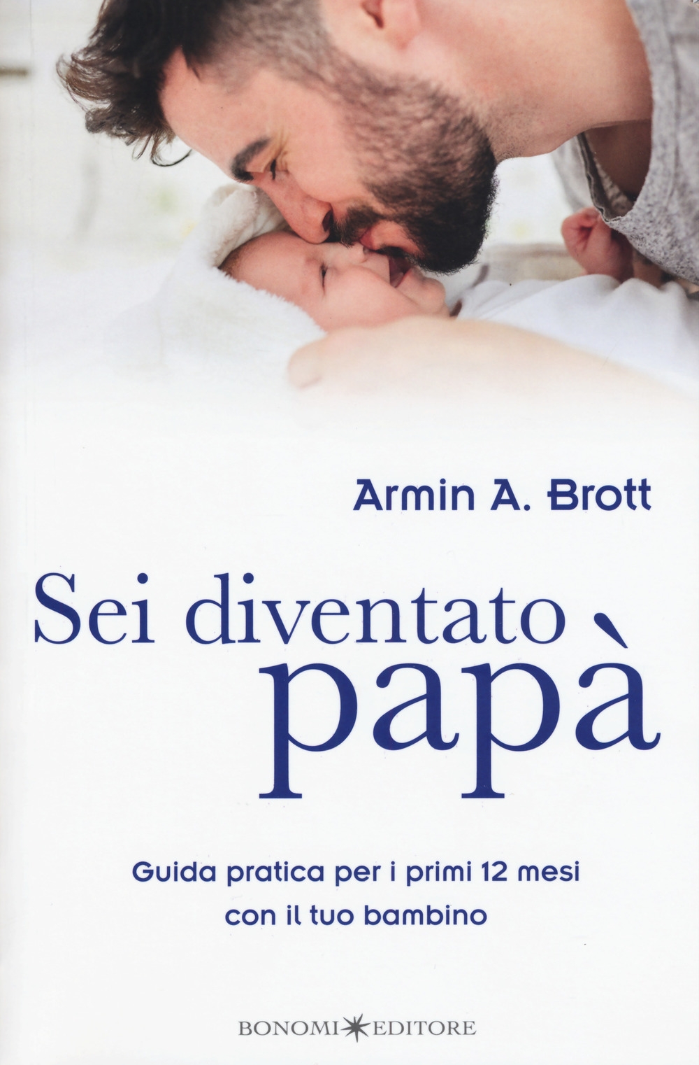 Sei diventato papà. Guida pratica per i primi 12 mesi con il tuo bambino Sei diventato papà. Guida pratica per i primi 12 mesi con il tuo bambino