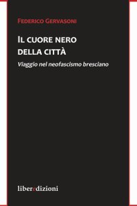 Il cuore nero della città. Viaggio nel neofascismo bresciano