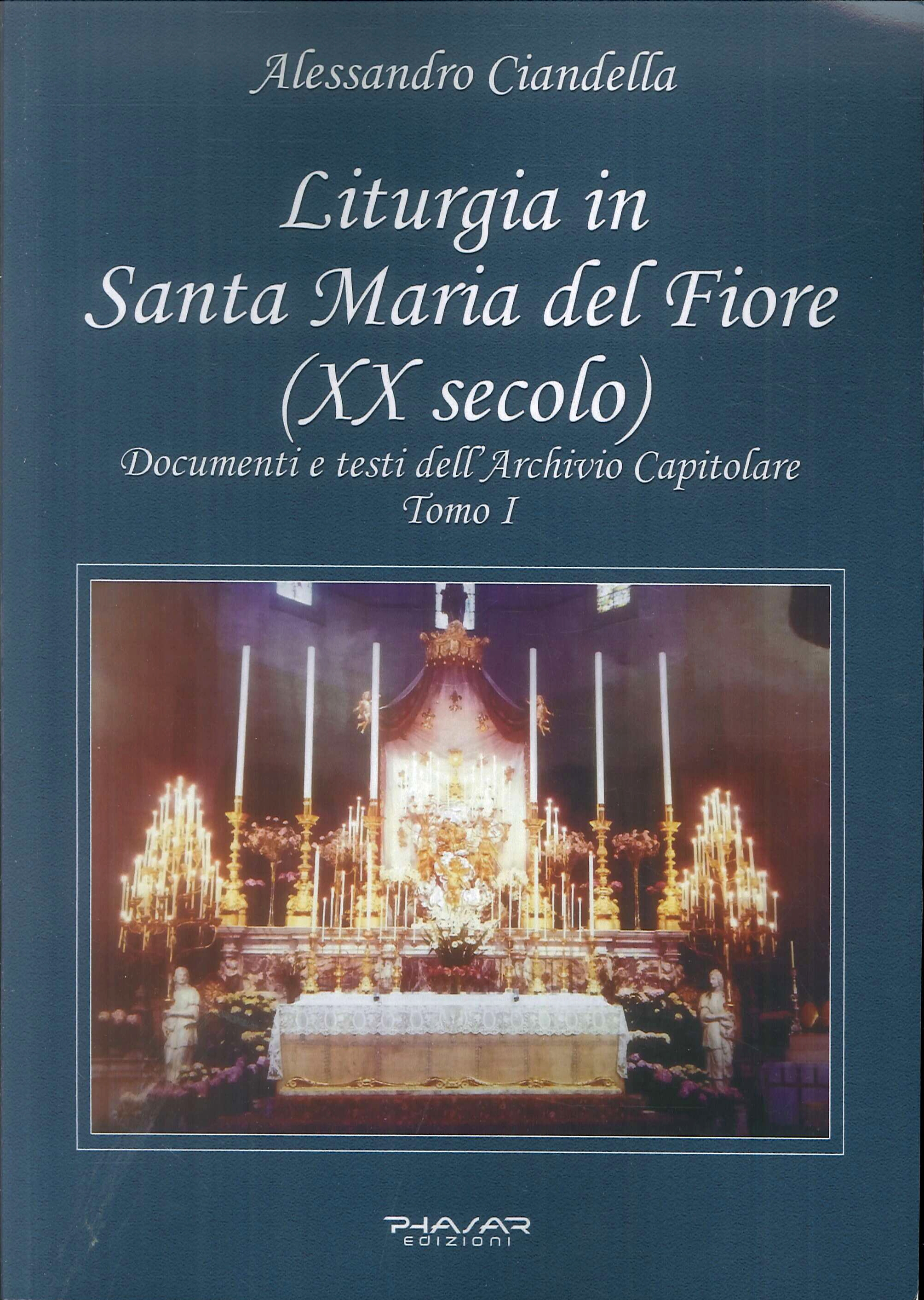 Liturgia e prassi in Santa Maria del Fiore. (XX secolo). Documenti e testi dell'archivio Capitolare. Tomo I Liturgia e prassi in Santa Maria del Fiore. (XX secolo). Documenti e testi dell'archivio Capitolare. Tomo I