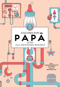 Papà. Guida alla gravidanza maschile. Dal concepimento ai primi mille pannolini. Nuova ediz