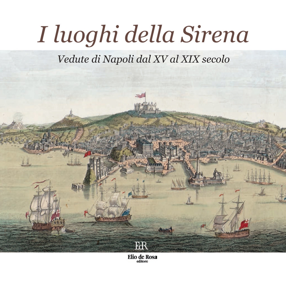I luoghi della Sirena. Vedute di Napoli dal XV al XIX secolo. I luoghi della Sirena. Vedute di Napoli dal XV al XIX secolo.