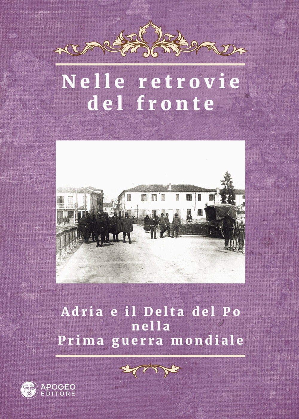 Nelle Retrovie del Fronte. Adria e il Delta del Po nella Prima Guerra Mondiale Nelle Retrovie del Fronte. Adria e il Delta del Po nella Prima Guerra Mondiale