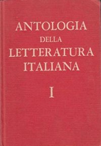 Antologia della Letteratura Italiana. Per le Scuole Medie Superiori. Volume 1. Dalle Origini alla Fine del Quattrocento