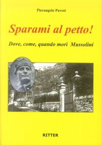 Sparami al petto! Dove, come, quando morì Mussolini