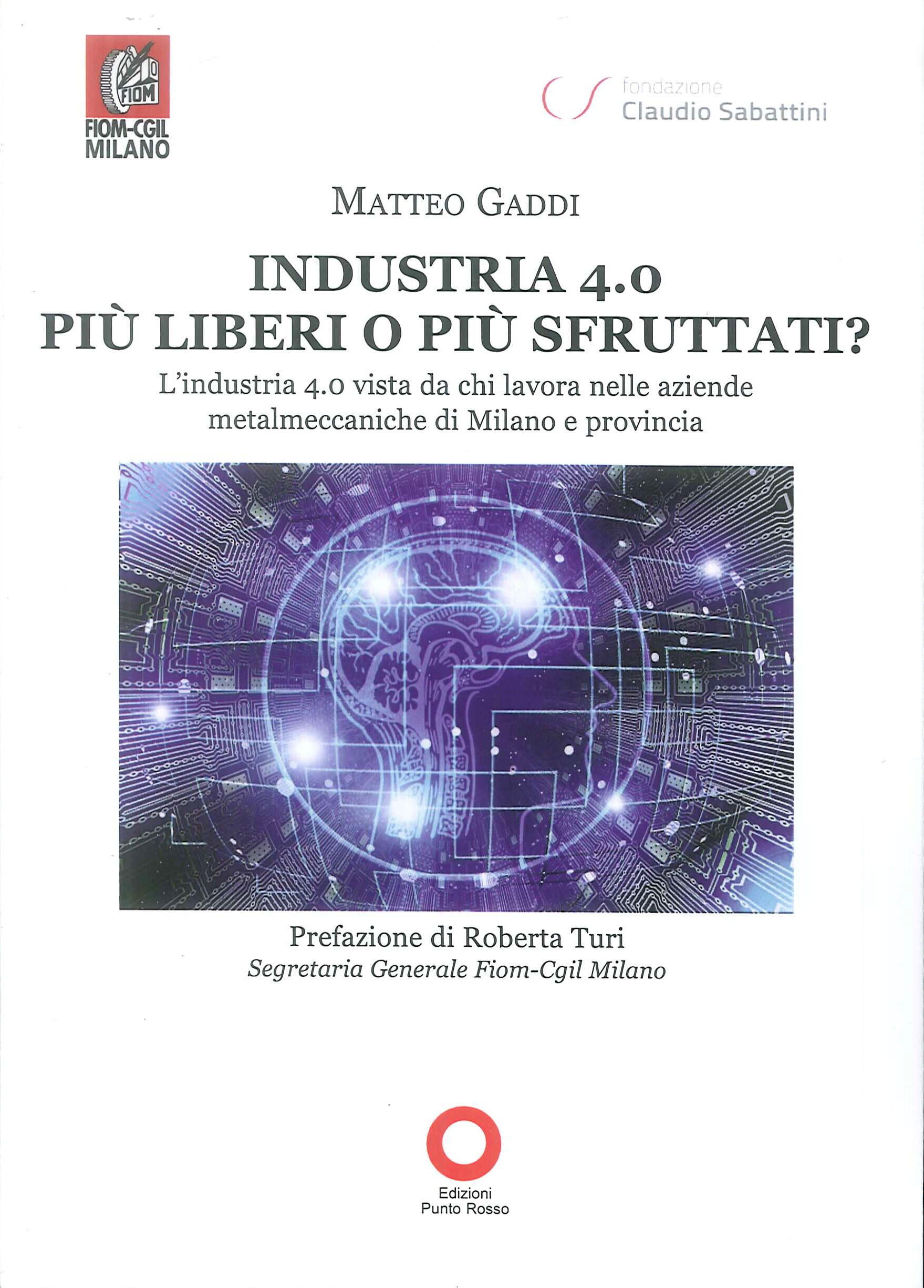 Industria 4.0 più Liberi o più Sfruttati? l'Industria 4.0 Vista Da Chi Lavora nelle Aziende Metalmeccaniche di Milano e Provincia Industria 4.0 più Liberi o più Sfruttati? l'Industria 4.0 Vista Da Chi Lavora nelle Aziende Metalmeccaniche di Milano e Provincia