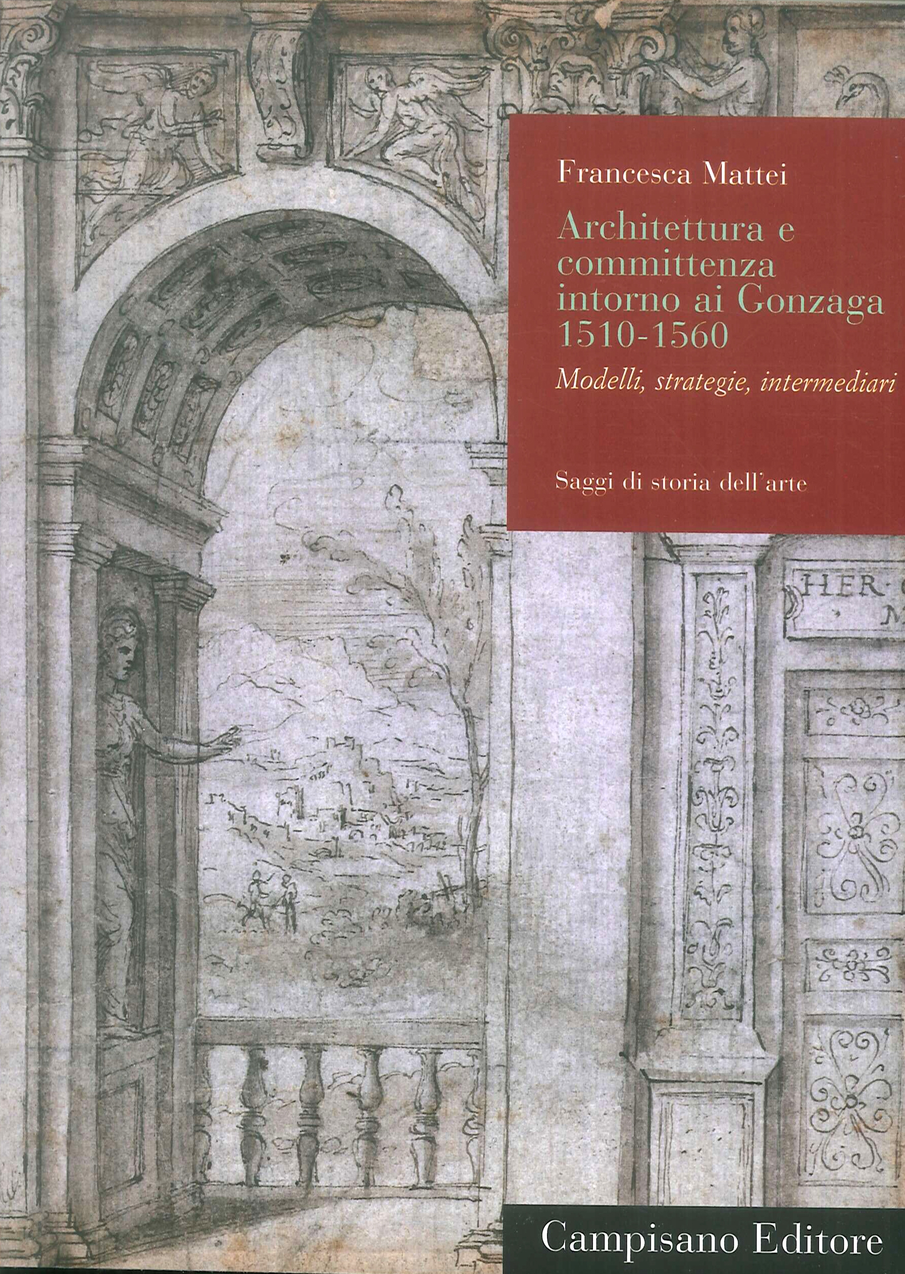 Architettura e Committenza Intorno ai Gonzaga 1510-1560. Modelli, strategie, intermediari Architettura e Committenza Intorno ai Gonzaga 1510-1560. Modelli, strategie, intermediari