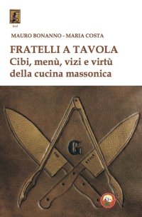 Fratelli a tavola. Cibi, menù, vizi e virtù della cucina massonica