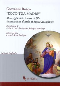 Ecco tua madre. Maraviglie della madre di dio invocata sotto il titolo di Maria Ausiliatrice