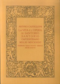 La Vita e l'Opera di Santorio Santorio Capodistriano 1561-1636. Ristampa Anastatica Dell'Edizione Bologna-Trieste 1920.