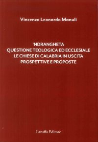 'Ndrangheta. Questione Teologica ed Ecclesiale, le Chiese di Calabria in Uscita, Prospettive e Proposte.