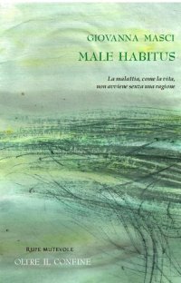 MALE HABITUS. La malattia, come la vita, non avviene senza una ragione