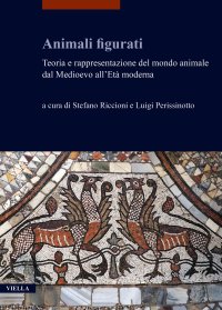 Animali figurati. Teoria e rappresentazione del mondo animale dal Medioevo all'Età Moderna.