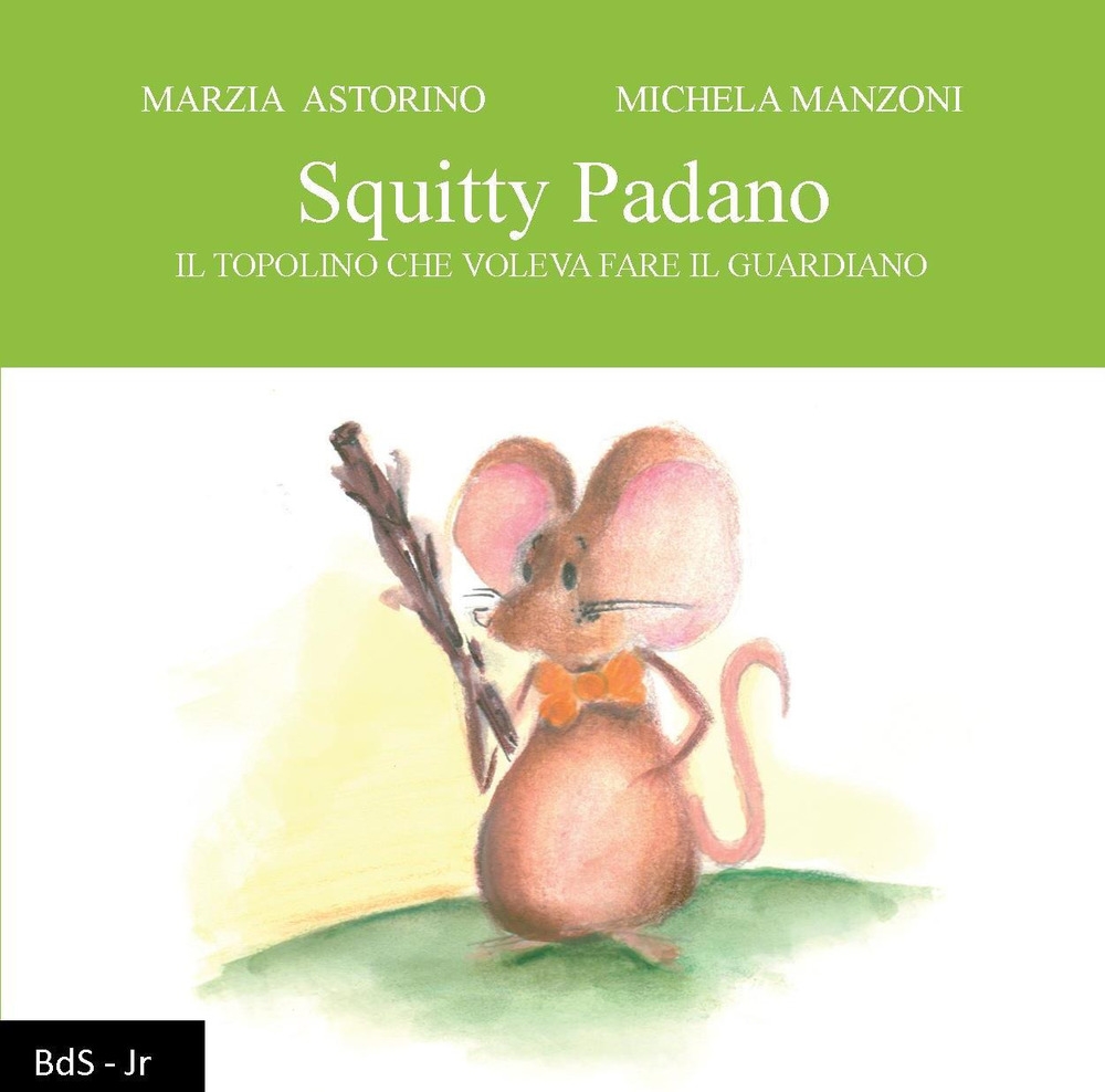 Squitty Padano. Il topolino che voleva fare il guardiano Squitty Padano. Il topolino che voleva fare il guardiano