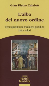Alba del nuovo ordine. Temi rapsodici sul medioevo giuridico: fatti e valori.