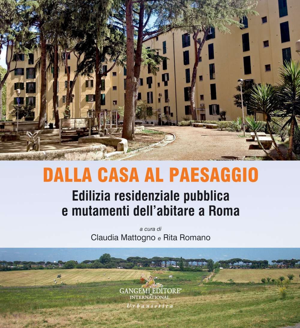 Dalla casa al paesaggio. Edilizia residenziale pubblica e mutamenti dell'abitare a Roma Dalla casa al paesaggio. Edilizia residenziale pubblica e mutamenti dell'abitare a Roma