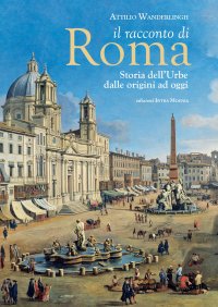 Il racconto di Roma. Storia dell'Urbe dalle origini ad oggi.