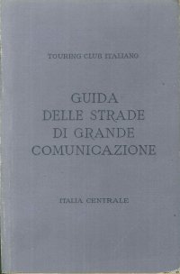 Guida Itineraria delle Strade di Grande Comunicazione. Italia centrale.