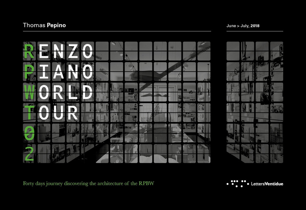 Renzo Piano World Tour 02. June-July 2018. Forty days journey discovering the architecture of the RPBW. Un viaggio di quaranta giorni alla scoperta delle architetture di RPBW Renzo Piano World Tour 02. June-July 2018. Forty days journey discovering the architecture of the RPBW. Un viaggio di quaranta giorni alla scoperta delle architetture di RPBW