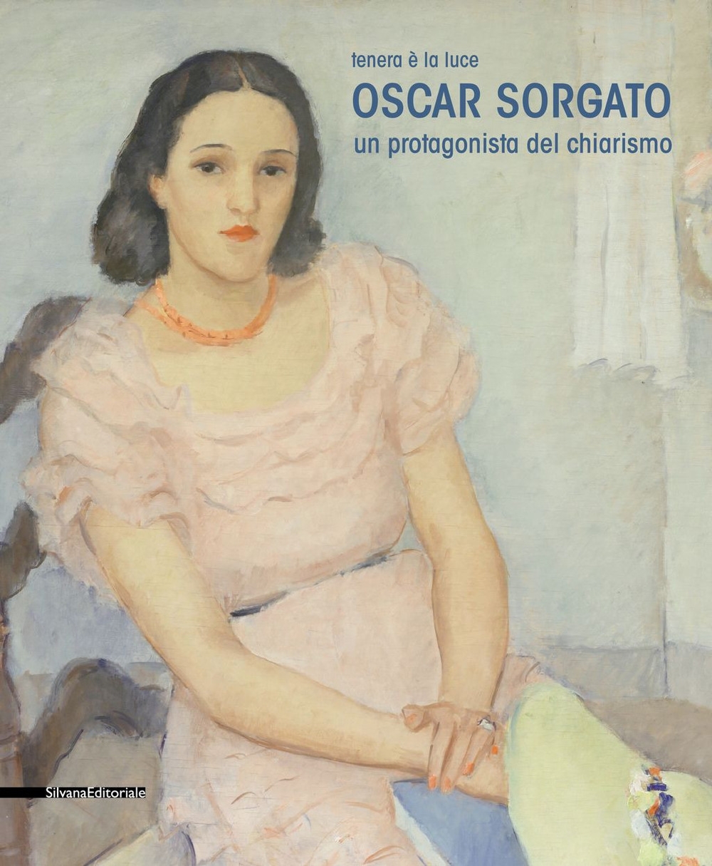 Oscar Sorgato. Un protagonista del Chiarismo. Tenera è la luce. Oscar Sorgato. Un protagonista del Chiarismo. Tenera è la luce.
