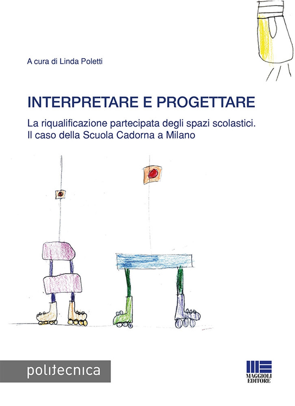 Interpretare e progettare. La riqualificazione partecipata dagli spazi scolastici. Il caso della Scuola Cadorna a Milano Interpretare e progettare. La riqualificazione partecipata dagli spazi scolastici. Il caso della Scuola Cadorna a Milano