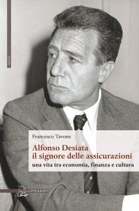 Alfonso Desiata il Signore delle Assicurazioni una Vita tra Economia, Finanza e Cultura