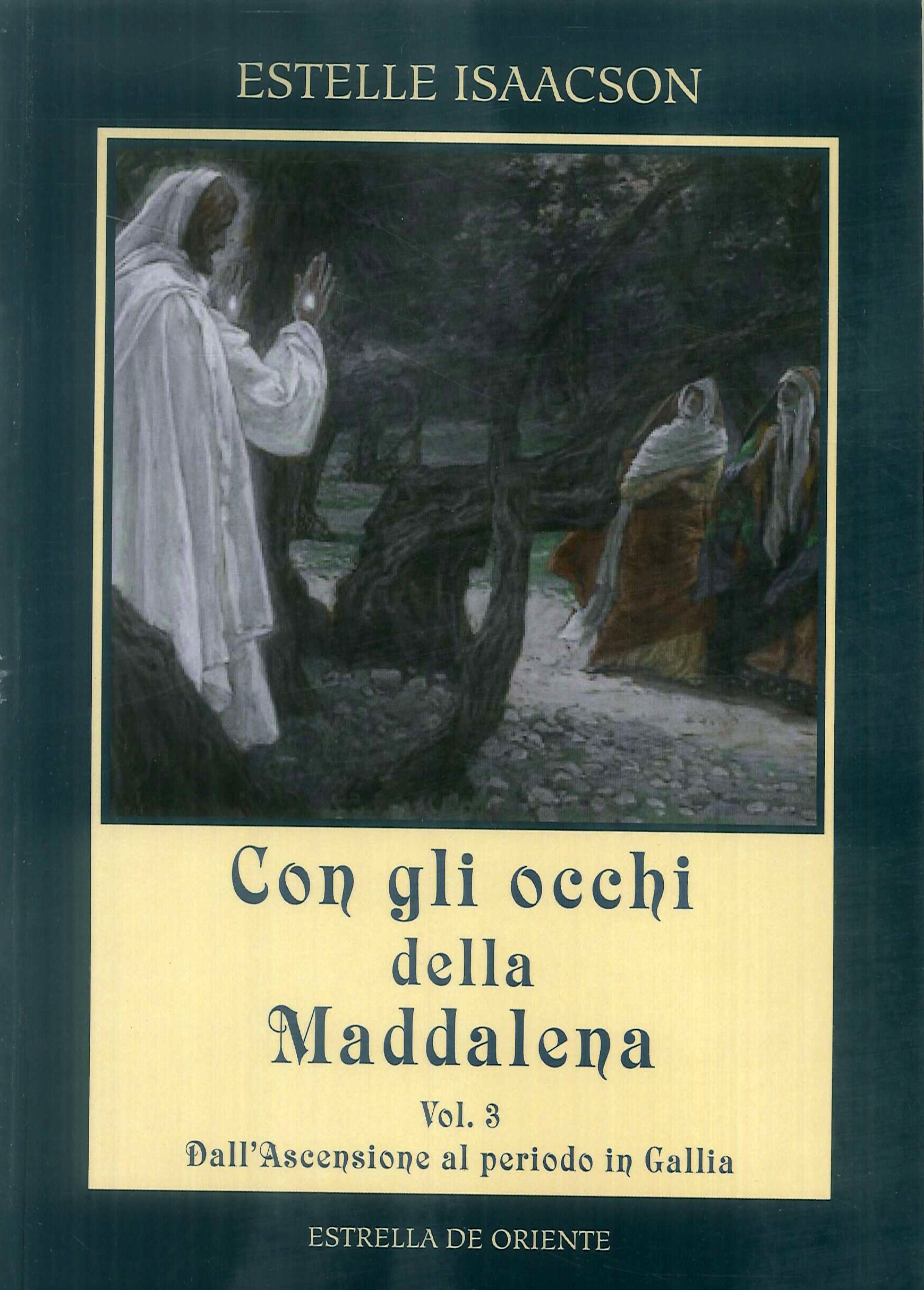 Con gli Occhi della Maddalena. VOL. 3: Dall'Ascensione al periodo in Gallia