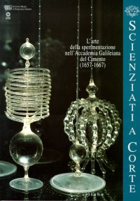 Scienziati a corte. L'arte della sperimentazione nell'Accademia Galileiana del Cimento (1657-1667)