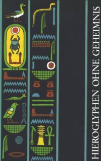 Hieroglyphen ohne Geheimnis. Eine Ein führung in die Altägyptische Schrift für Museumsbesucher und Ägyptentouristen