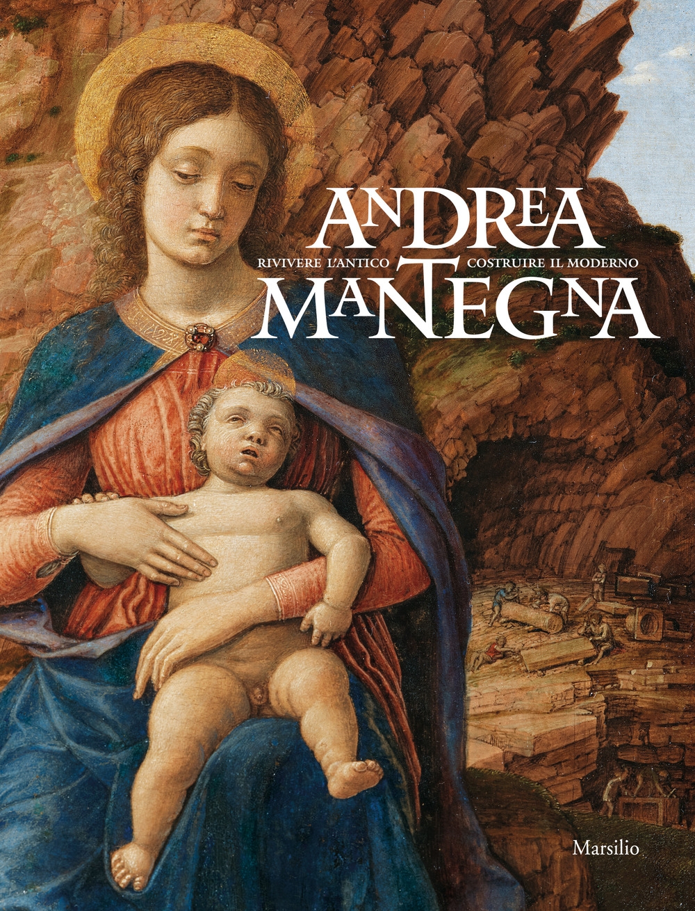 Andrea Mantegna. Rivivere l'antico costruire il moderno Andrea Mantegna. Rivivere l'antico costruire il moderno