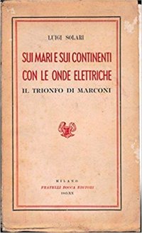 Sui mari e sui continenti con le onde elettriche - Il trionfo di Marconi