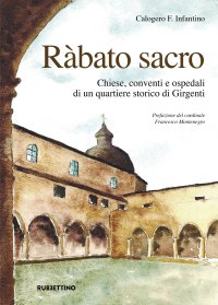Ràbato Sacro. Chiese, Conventi e Ospedali di un Quartiere Storico di Girgenti.