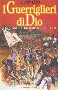 I Guerriglieri di Dio. Vandeani. Legittimisti. Briganti.